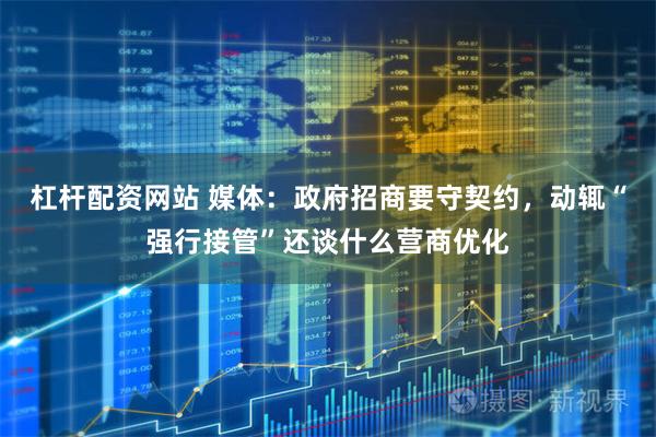 杠桿配資網站 媒體:政府招商要守契約,動輒“強行接管”還談什么營商優化